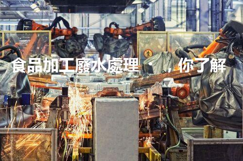 食品加工廢水處理，你了解多少？